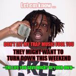 Chief Keef | AYE  …it’s Friday so somebody betta call the Chi; Let em know …; DON'T LET MY TRAP MUSIC FOOL YOU; THEY MIGHT WANT TO TURN DOWN THIS WEEKEND; ~THE LIFE YOU SAVE MIGHT BE YOUR OWN~; What good is lots of commas, when DEAD MEN CAN’T SPEND $$$; #thecostofcool | image tagged in chief keef | made w/ Imgflip meme maker