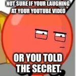 You told the secret | NOT SURE IF YOUR LAUGHING AT YOUR YOUTUBE VIDEO; OR YOU TOLD THE SECRET. | image tagged in you told the secret | made w/ Imgflip meme maker