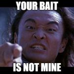 Shang Tsung Your meme is mine | YOUR BAIT; IS NOT MINE | image tagged in shang tsung your meme is mine | made w/ Imgflip meme maker