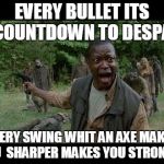 Upset Zombie Survivor | EVERY BULLET ITS A COUNTDOWN TO DESPAIR; EVERY SWING WHIT AN AXE MAKES YOU  SHARPER MAKES YOU STRONGER | image tagged in upset zombie survivor | made w/ Imgflip meme maker