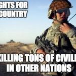 This is REALLY what happens in the military | HE FIGHTS FOR THE COUNTRY; BY KILLING TONS OF CIVILIANS IN OTHER NATIONS | image tagged in soldier on radio,scumbag | made w/ Imgflip meme maker