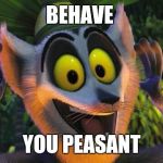 King Julian Move it | BEHAVE; YOU PEASANT | image tagged in king julian move it | made w/ Imgflip meme maker