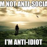 Alone Nature | I'M NOT ANTI-SOCIAL; I'M ANTI-IDIOT | image tagged in alone nature | made w/ Imgflip meme maker
