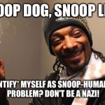 Snoop dog identifying as... | SNOOP DOG, SNOOP LION; I NOW *IDENTIFY* MYSELF AS SNOOP-HUMAN-OSTRICH. PROBLEM? DON'T BE A NAZI! | image tagged in snoop dogg,identify | made w/ Imgflip meme maker