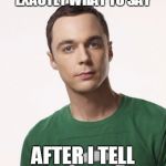 Sheldon Cooper | AWW, YOU ALWAYS KNOW EXACTLY WHAT TO SAY; AFTER I TELL YOU WHAT TO SAY | image tagged in sheldon cooper | made w/ Imgflip meme maker