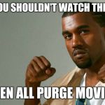 Hypocrite Kanye | SAYS YOU SHOULDN'T WATCH THE PURGE; SEEN ALL PURGE MOVIES | image tagged in hypocrite kanye | made w/ Imgflip meme maker