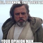 Episode 7 Luke Skywalker | YEAH WELL, YOU KNOW, THAT`S JUST LIKE, UH..... YOUR OPINION MAN........... | image tagged in episode 7 luke skywalker | made w/ Imgflip meme maker