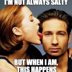 Scully Licks Mulder | I'M NOT ALWAYS SALTY; BUT WHEN I AM, THIS HAPPENS | image tagged in scully licks mulder | made w/ Imgflip meme maker