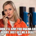 Let's make a deal | LOOK, I'LL GIVE YOU OBAMA AND KERRY, JUST GET ME A DEAL... | image tagged in hillary,criminal | made w/ Imgflip meme maker