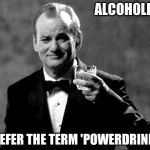 Bill Murray well played sir | ALCOHOLIC? I PREFER THE TERM 'POWERDRINKER' | image tagged in bill murray well played sir | made w/ Imgflip meme maker