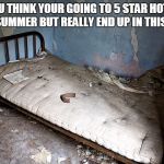 hotel | YOU THINK YOUR GOING TO 5 STAR HOTEL THIS SUMMER BUT REALLY END UP IN THIS SHIT.. | image tagged in hotel | made w/ Imgflip meme maker