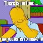 How can I fend for myself?  | There is no food.... just ingredients to make food. | image tagged in homer simpson,funny | made w/ Imgflip meme maker