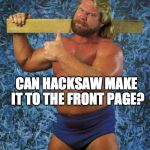 Hacksaw Jim | CAN HACKSAW MAKE IT TO THE FRONT PAGE? | image tagged in hacksaw jim | made w/ Imgflip meme maker