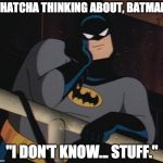 He's more than your average brooding vigilante.  | WHATCHA THINKING ABOUT, BATMAN? "I DON'T KNOW... STUFF." | image tagged in batman thinking,batman smiles,batman slapping robin,thinking,stuff | made w/ Imgflip meme maker