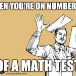 Fuck This Shit | WHEN YOU'RE ON NUMBER 2.... OF A MATH TEST | image tagged in fuck this shit | made w/ Imgflip meme maker