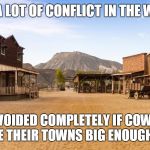 Old West Town | I BELIEVE A LOT OF CONFLICT IN THE WILD WEST; COULD'VE BEEN AVOIDED COMPLETELY IF COWBOY ARCHITECTS HAD JUST MADE THEIR TOWNS BIG ENOUGH FOR EVERYONE | image tagged in old west town | made w/ Imgflip meme maker