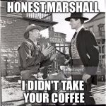 Wyatt Earp | HONEST,MARSHALL; I DIDN'T TAKE YOUR COFFEE | image tagged in wyatt earp | made w/ Imgflip meme maker