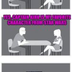 Speed dating | SO, DO YOU LIKE STAR WARS? YES, CAPTAIN KIRK IS MY FAVORITE CHARACTER FROM STAR WARS; NEXT! | image tagged in speed dating | made w/ Imgflip meme maker