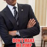 yeah right obama | DON'T MAKE ME PIMP SLAP YOU | image tagged in yeah right obama | made w/ Imgflip meme maker