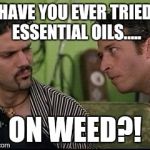 jon stewart half baked on weed | HAVE YOU EVER TRIED ESSENTIAL OILS..... ON WEED?! | image tagged in jon stewart half baked on weed | made w/ Imgflip meme maker