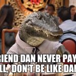 come on help out a little some time  | MY FRIEND DAN NEVER PAYS THE BILL,  DON'T BE LIKE DAN!!! | image tagged in money | made w/ Imgflip meme maker