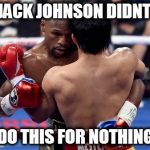 Floyd Mayweather | JACK JOHNSON DIDNT; DO THIS FOR NOTHING | image tagged in floyd mayweather | made w/ Imgflip meme maker