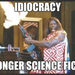 idiocracy pres | IDIOCRACY; NO LONGER SCIENCE FICTION | image tagged in idiocracy pres | made w/ Imgflip meme maker