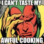 Vision marvel  world problems | I CAN'T TASTE MY; AWFUL COOKING | image tagged in vision marvel  world problems | made w/ Imgflip meme maker