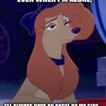 Angel By My Side | EVEN WHEN I'M ALONE, I'LL ALWAYS HAVE AN ANGEL BY MY SIDE. | image tagged in dixie sitting,memes,disney,the fox and the hound 2,reba mcentire,dog | made w/ Imgflip meme maker