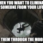 moondoor | WHEN YOU WANT TO ELIMINATE SOMEONE FROM YOUR LIFE; THROW THEM THROUGH THE MOONDOOR! | image tagged in moondoor | made w/ Imgflip meme maker