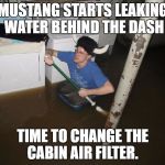 Laundry Room Viking | MUSTANG STARTS LEAKING WATER BEHIND THE DASH; TIME TO CHANGE THE CABIN AIR FILTER. | image tagged in laundry room viking | made w/ Imgflip meme maker