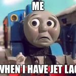 Jet Lag Thomas | ME; WHEN I HAVE JET LAG | image tagged in thomas the train  sad lg,jet | made w/ Imgflip meme maker