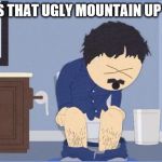 south park shit | WHAT IS THAT UGLY MOUNTAIN UP THERE? | image tagged in south park shit | made w/ Imgflip meme maker
