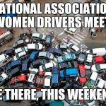 3rd annual meeting of the national association of women drivers | NATIONAL ASSOCIATION OF WOMEN DRIVERS MEETING; BE THERE, THIS WEEKEND | image tagged in women drivers meeting,meme,funny memes,accident | made w/ Imgflip meme maker