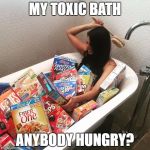 Food Idiot | MY TOXIC BATH; ANYBODY HUNGRY? | image tagged in food idiot | made w/ Imgflip meme maker