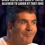 Trying not to laugh Simon | WHEN YOU'RE NOT SURE IF YOU'RE ALLOWED TO LAUGH AT THAT JOKE | image tagged in trying not to laugh simon | made w/ Imgflip meme maker