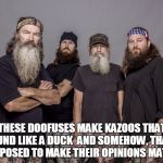 Duck Dynasty | THESE DOOFUSES MAKE KAZOOS THAT SOUND LIKE A DUCK  AND SOMEHOW, THAT'S SUPPOSED TO MAKE THEIR OPINIONS MATTER | image tagged in duck dynasty,doofy | made w/ Imgflip meme maker
