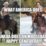 Trump vs. Trudeau | WHAT AMERICA DOES; CANADA DOES ON MOOSEBACK  
HAPPY CANADA DAY! | image tagged in trump vs trudeau | made w/ Imgflip meme maker