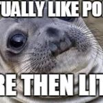 #PopplioDefenseSquad | I ACTUALLY LIKE POPPLIO; MORE THEN LITTEN | image tagged in akward moment seal,memes,pokemon,pokemon sun and moon | made w/ Imgflip meme maker