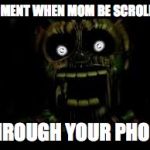 FNAF 3 | MOMENT WHEN MOM BE SCROLLIN; THROUGH YOUR PHONE | image tagged in fnaf 3 | made w/ Imgflip meme maker
