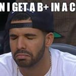 Drake63 | WHEN I GET A B+ IN A CLASS | image tagged in drake63 | made w/ Imgflip meme maker