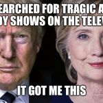 Election 2016 | I SEARCHED FOR TRAGIC AND COMEDY SHOWS ON THE TELEVISION; IT GOT ME THIS | image tagged in election 2016 | made w/ Imgflip meme maker