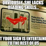 no pole dancing | OBVIOUSLY, SHE LACKS READING SKILLS... BUT YOUR SIGN IS ENTERTAINING TO THE REST OF US | image tagged in no pole dancing | made w/ Imgflip meme maker