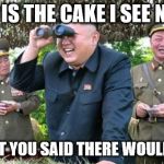 kim jong un - movie buff | WHERE IS THE CAKE I SEE NO CAKE; I THOUGHT YOU SAID THERE WOULD BE CAKE | image tagged in kim jong un - movie buff | made w/ Imgflip meme maker