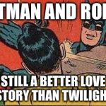 Batman Bitch Slap | BATMAN AND ROBIN; STILL A BETTER LOVE STORY THAN TWILIGHT | image tagged in batman bitch slap | made w/ Imgflip meme maker