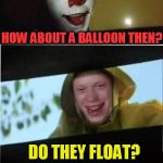 Bad Luck Brian Meets Pennywise The Dancing Clown | ...YOU'LL FLOAT TOO | image tagged in bad luck brian,pennywise the dancing clown,funny meme,book,movie quotes | made w/ Imgflip meme maker