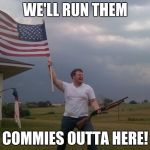 He's Just a Little Late In Time. | WE'LL RUN THEM; COMMIES OUTTA HERE! | image tagged in redneck shotgun and flag,redneck,memes,make america great again | made w/ Imgflip meme maker