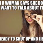 Tell /= Talk | WHEN A WOMAN SAYS SHE DOESN'T WANT TO TALK ABOUT IT; GET READY TO SHUT UP AND LISTEN! | image tagged in actual sexual advice girl | made w/ Imgflip meme maker