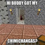 DEADPOOL see's you | HI BUDDY GOT MY; CHIMICHANGAS? | image tagged in deadpool see's you | made w/ Imgflip meme maker
