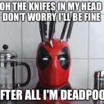 Deadpool knife head  | OH THE KNIFES IN MY HEAD DON'T WORRY I'LL BE FINE; AFTER ALL I'M DEADPOOL | image tagged in deadpool knife head | made w/ Imgflip meme maker